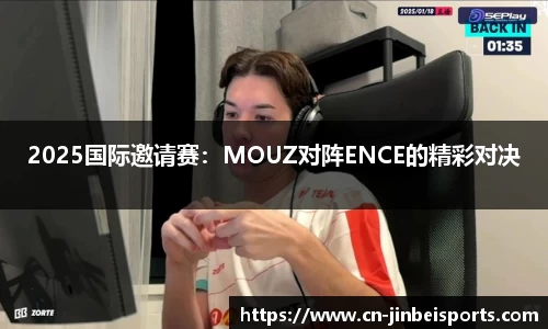 2025国际邀请赛：MOUZ对阵ENCE的精彩对决