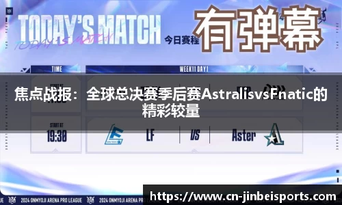 焦点战报：全球总决赛季后赛AstralisvsFnatic的精彩较量